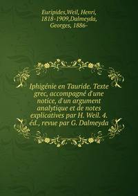Iphig?nie en Tauride. Texte grec, accompagn? d'une notice, d'un argument analytique et de notes explicatives par H. Weil. 4. ?d., revue par G. Dalmeyda