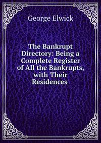 The Bankrupt Directory: Being a Complete Register of All the Bankrupts, with Their Residences .