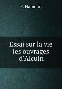 Essai sur la vie &amp; les ouvrages d'Alcuin