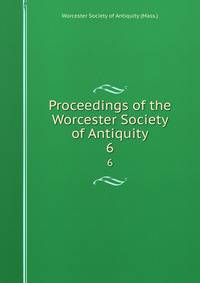 Proceedings of the Worcester Society of Antiquity. 6