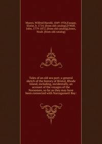 Tales of an old sea port; a general sketch of the history of Bristol, Rhode Island, including, incidentally, an account of the voyages of the Norsemen, so far as they may have been connected with Narragansett Bay: