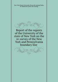 Report of the regents of the University of the state of New York on the re-survey of the New York and Pennsylvania boundary line