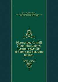 Picturesque Catskill Mountain summer resorts; select list of hotels and boarding houses