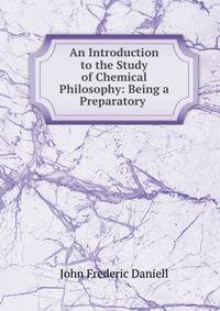 An Introduction to the Study of Chemical Philosophy: Being a Preparatory .