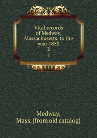 Vital records of Medway, Massachusetts, to the year 1850. 2
