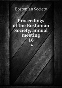 Proceedings of the Bostonian Society, annual meeting. 16