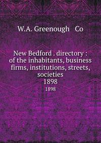 New Bedford . directory : of the inhabitants, business firms, institutions, streets, societies. 1898