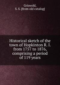 Historical sketch of the town of Hopkinton R. I. from 1757 to 1876, comprising a period of 119 years