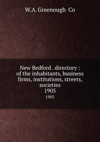New Bedford . directory : of the inhabitants, business firms, institutions, streets, societies. 1905