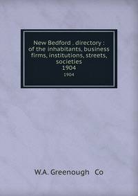 New Bedford . directory : of the inhabitants, business firms, institutions, streets, societies. 1904