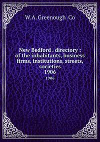 New Bedford . directory : of the inhabitants, business firms, institutions, streets, societies. 1906