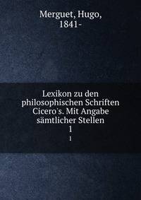 Lexikon zu den philosophischen Schriften Cicero's. Mit Angabe s?mtlicher Stellen