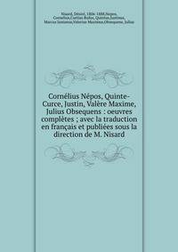 Cornelius Nepos, Quinte-Curce, Justin, Valere Maxime, Julius Obsequens : oeuvres completes ; avec la traduction en francais et publiees sous la direction de M. Nisard