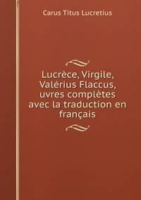 Lucrece, Virgile, Valerius Flaccus, uvres completes avec la traduction en francais