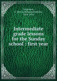 Intermediate grade lessons for the Sunday school : first year