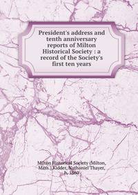President's address and tenth anniversary reports of Milton Historical Society : a record of the Society's first ten years