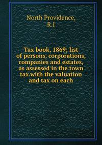 Tax book, 1869; list of persons, corporations, companies and estates, as assessed in the town tax.with the valuation and tax on each