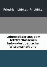Lebensbilder aus dem letztverflossenen Jarhundert deutscher Wissenschaft und .