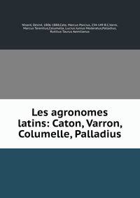 Les agronomes latins: Caton, Varron, Columelle, Palladius