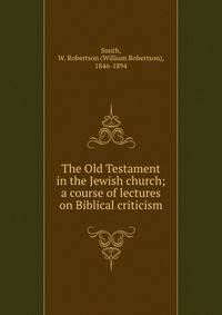 The Old Testament in the Jewish church; a course of lectures on Biblical criticism