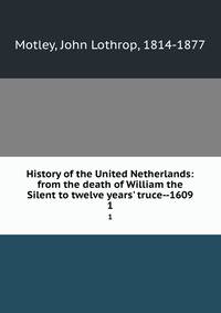 History of the United Netherlands: from the death of William the Silent to twelve years' truce--1609
