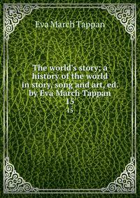 The world's story; a history of the world in story, song and art, ed. by Eva March Tappan