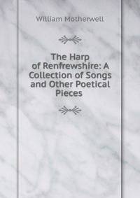 The Harp of Renfrewshire: A Collection of Songs and Other Poetical Pieces .