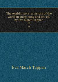 The world's story; a history of the world in story, song and art, ed. by Eva March Tappan