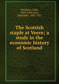 The Scottish staple at Veere; a study in the economic history of Scotland