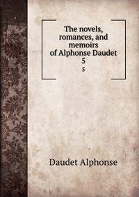 The novels, romances, and memoirs of Alphonse Daudet. 5
