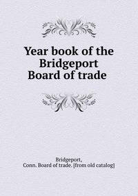 Year book of the Bridgeport Board of trade