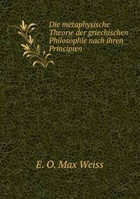 Die metaphysische Theorie der griechischen Philosophie nach ihren Principien .