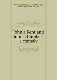 John a Kent and John a Cumber; a comedy