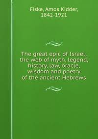 The great epic of Israel; the web of myth, legend, history, law, oracle, wisdom and poetry of the ancient Hebrews