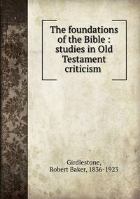 The foundations of the Bible : studies in Old Testament criticism