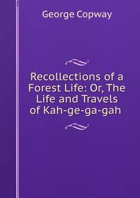 Recollections of a Forest Life: Or, The Life and Travels of Kah-ge-ga-gah .