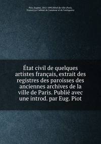 Etat civil de quelques artistes francais, extrait des registres des paroisses des anciennes archives de la ville de Paris. Publie avec une introd. par Eug. Piot