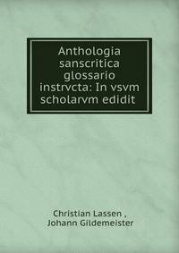 Anthologia sanscritica glossario instrvcta: In vsvm scholarvm edidit .