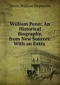 William Penn: An Historical Biography, from New Sources. With an Extra .