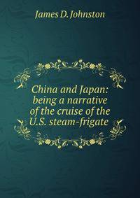 China and Japan: being a narrative of the cruise of the U.S. steam-frigate .