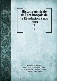 Histoire g?n?rale de l'art fran?ais de la R?volution ? nos jours