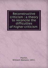 Reconstructive criticism : a theory to reconcile the difficulties of higher criticism