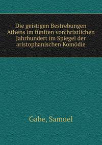 Die geistigen Bestrebungen Athens im funften vorchristlichen Jahrhundert im Spiegel der aristophanischen Komodie