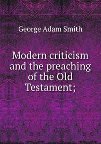 Modern criticism and the preaching of the Old Testament;