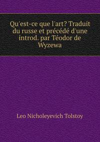 Qu'est-ce que l'art? Traduit du russe et pr?c?d? d'une introd. par T?odor de Wyzewa
