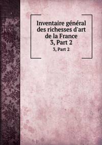 Inventaire gnral des richesses d`art de la France. 3, Part 2