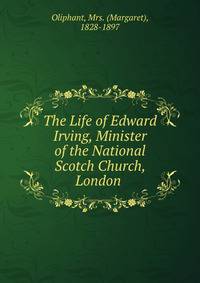 The Life of Edward Irving, Minister of the National Scotch Church, London .