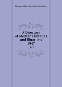 A Directory of Montana libraries and librarians. 1947
