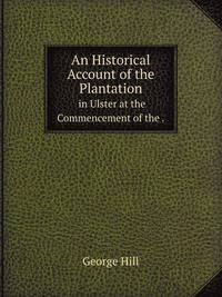 An Historical Account of the Plantation. in Ulster at the Commencement of the.