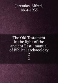 The Old Testament in the light of the ancient East : manual of Biblical archaeology. 2
